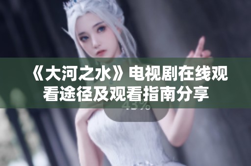《大河之水》电视剧在线观看途径及观看指南分享