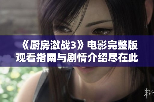 《厨房激战3》电影完整版观看指南与剧情介绍尽在此处
