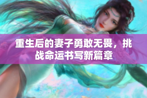 重生后的妻子勇敢无畏，挑战命运书写新篇章