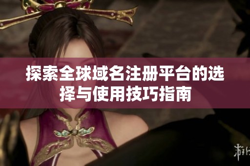 探索全球域名注册平台的选择与使用技巧指南