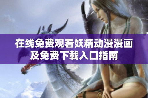 在线免费观看妖精动漫漫画及免费下载入口指南