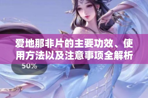 爱地那非片的主要功效、使用方法以及注意事项全解析