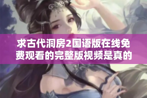 求古代洞房2国语版在线免费观看的完整版视频是真的吗