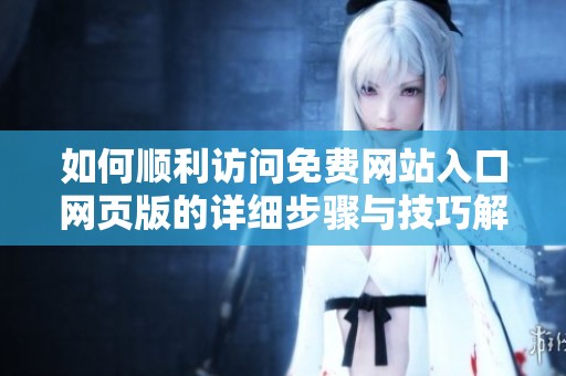 如何顺利访问免费网站入口网页版的详细步骤与技巧解析