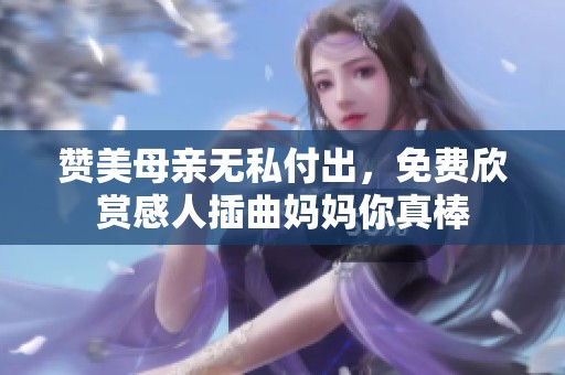 赞美母亲无私付出，免费欣赏感人插曲妈妈你真棒