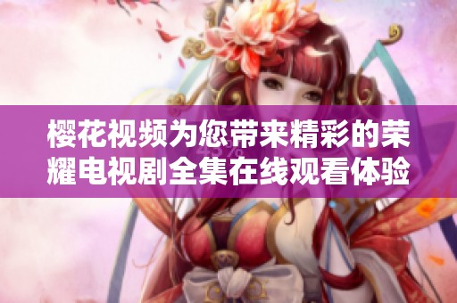 樱花视频为您带来精彩的荣耀电视剧全集在线观看体验