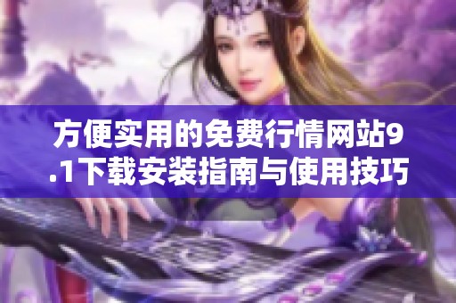 方便实用的免费行情网站9.1下载安装指南与使用技巧分享