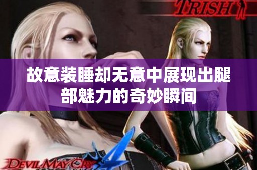 故意装睡却无意中展现出腿部魅力的奇妙瞬间