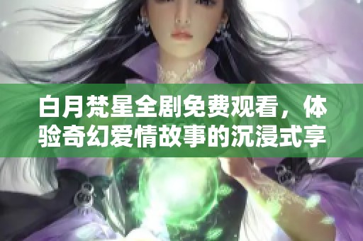白月梵星全剧免费观看，体验奇幻爱情故事的沉浸式享受