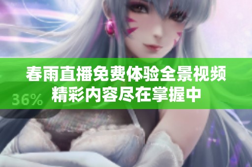 春雨直播免费体验全景视频精彩内容尽在掌握中