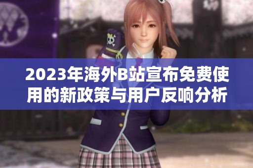 2023年海外B站宣布免费使用的新政策与用户反响分析