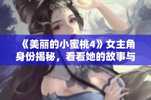 《美丽的小蜜桃4》女主角身份揭秘，看看她的故事与魅力所在