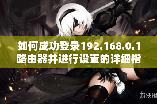 如何成功登录192.168.0.1路由器并进行设置的详细指南