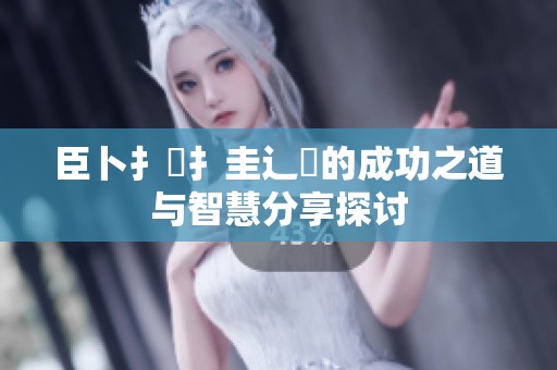 臣卜扌喿扌圭辶畐的成功之道与智慧分享探讨