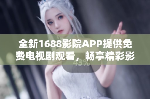 全新1688影院APP提供免费电视剧观看，畅享精彩影视内容