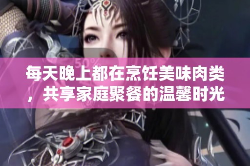 每天晚上都在烹饪美味肉类，共享家庭聚餐的温馨时光