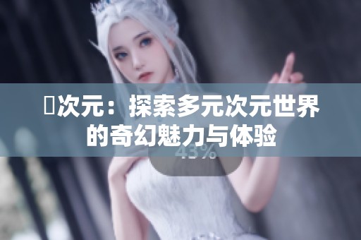 囧次元：探索多元次元世界的奇幻魅力与体验