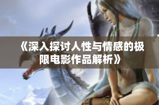 《深入探讨人性与情感的极限电影作品解析》