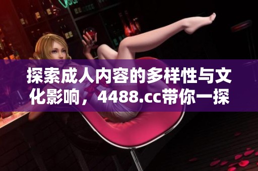 探索成人内容的多样性与文化影响，4488.cc带你一探究竟