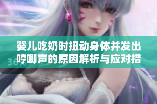 婴儿吃奶时扭动身体并发出哼唧声的原因解析与应对措施