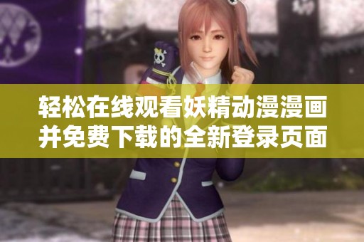 轻松在线观看妖精动漫漫画并免费下载的全新登录页面介绍