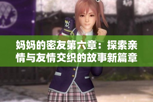 妈妈的密友第六章：探索亲情与友情交织的故事新篇章