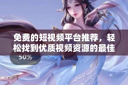 免费的短视频平台推荐，轻松找到优质视频资源的最佳途径
