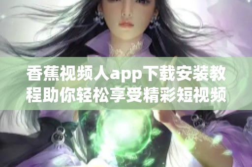 香蕉视频人app下载安装教程助你轻松享受精彩短视频内容