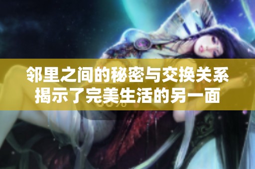 邻里之间的秘密与交换关系揭示了完美生活的另一面