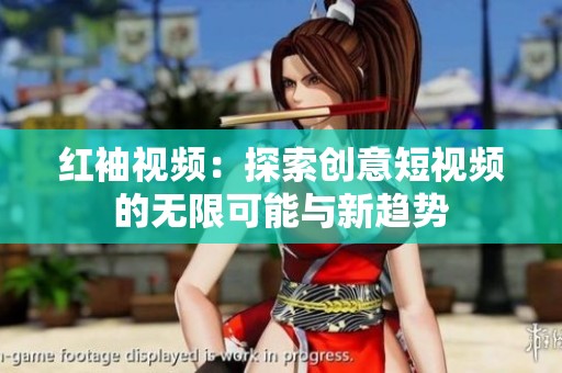 红袖视频：探索创意短视频的无限可能与新趋势