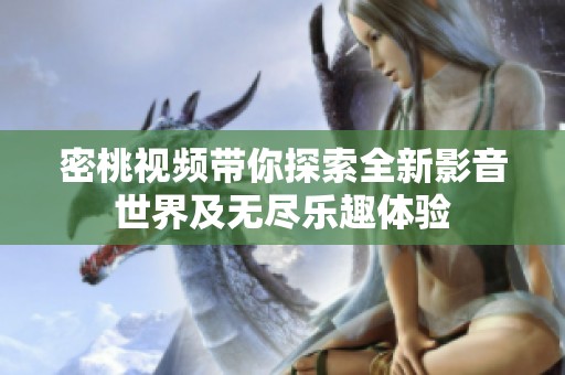 密桃视频带你探索全新影音世界及无尽乐趣体验
