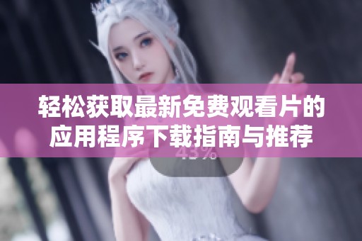 轻松获取最新免费观看片的应用程序下载指南与推荐