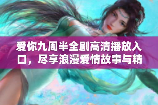爱你九周半全剧高清播放入口，尽享浪漫爱情故事与精彩情节