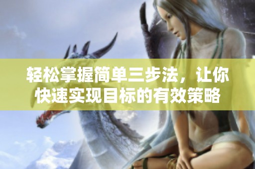 轻松掌握简单三步法，让你快速实现目标的有效策略