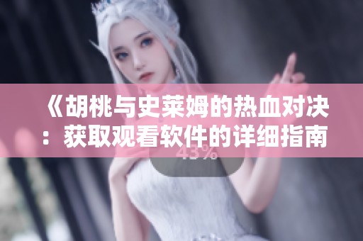 《胡桃与史莱姆的热血对决：获取观看软件的详细指南》
