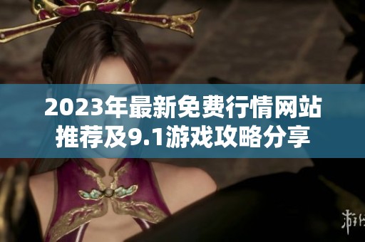 2023年最新免费行情网站推荐及9.1游戏攻略分享