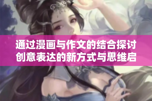 通过漫画与作文的结合探讨创意表达的新方式与思维启发