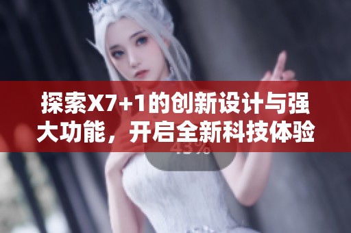 探索X7+1的创新设计与强大功能，开启全新科技体验深圳