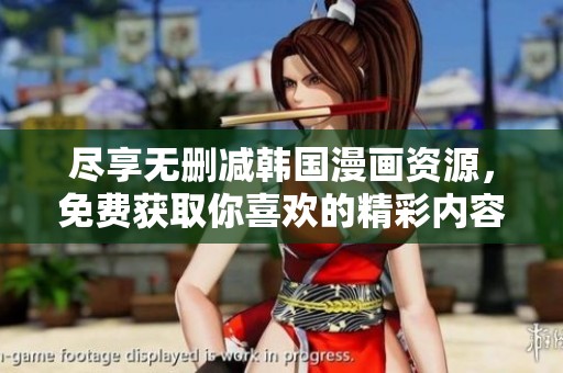 尽享无删减韩国漫画资源，免费获取你喜欢的精彩内容