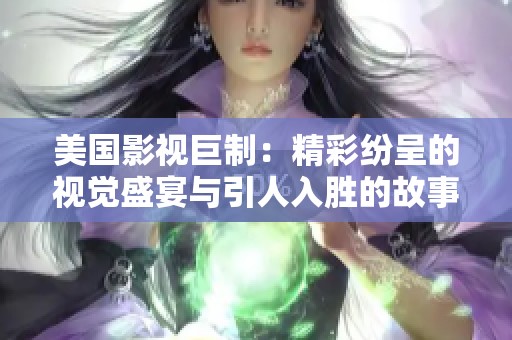 美国影视巨制：精彩纷呈的视觉盛宴与引人入胜的故事情节