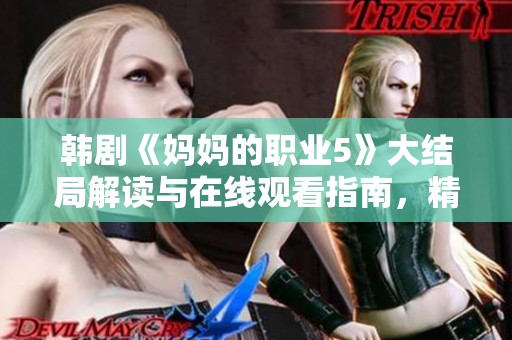 韩剧《妈妈的职业5》大结局解读与在线观看指南，精彩不容错过
