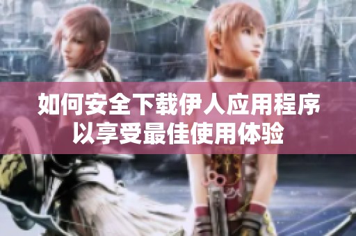 如何安全下载伊人应用程序以享受最佳使用体验