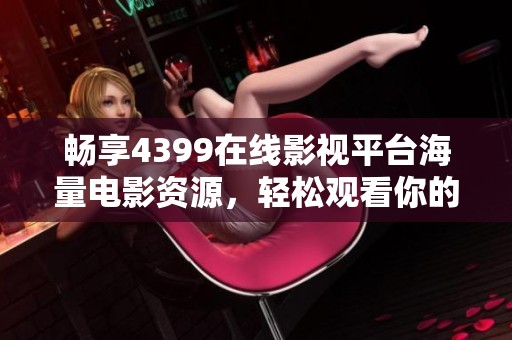 畅享4399在线影视平台海量电影资源，轻松观看你的最爱大片