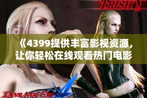《4399提供丰富影视资源，让你轻松在线观看热门电影与剧集》