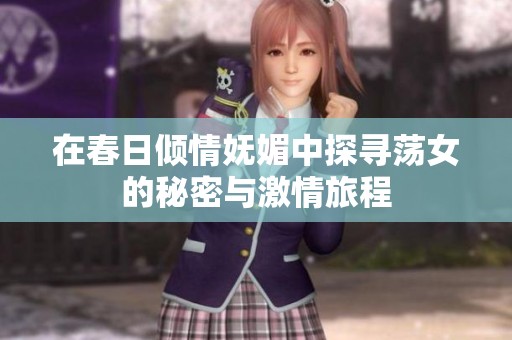 在春日倾情妩媚中探寻荡女的秘密与激情旅程