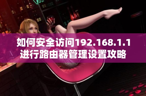 如何安全访问192.168.1.1进行路由器管理设置攻略