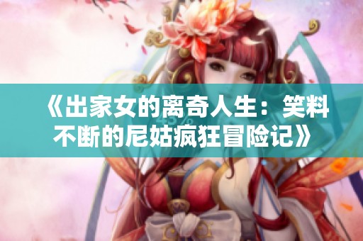 《出家女的离奇人生：笑料不断的尼姑疯狂冒险记》