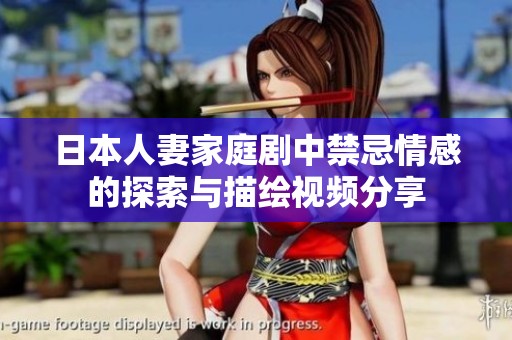 日本人妻家庭剧中禁忌情感的探索与描绘视频分享