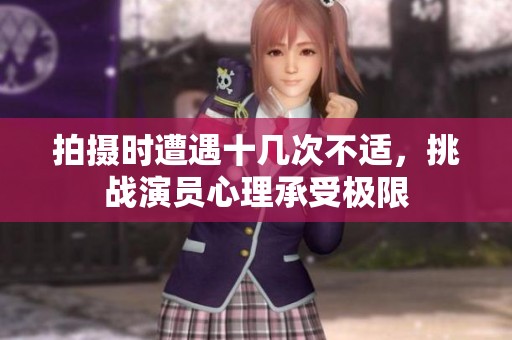 拍摄时遭遇十几次不适，挑战演员心理承受极限