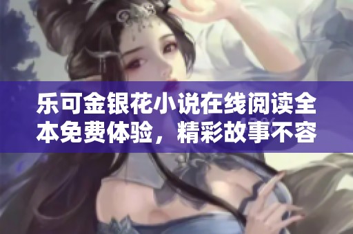乐可金银花小说在线阅读全本免费体验，精彩故事不容错过